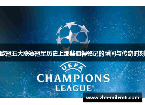 欧冠五大联赛冠军历史上那些值得铭记的瞬间与传奇时刻 欧冠五大联赛冠军历史上那些值得铭记的瞬间与传奇时刻