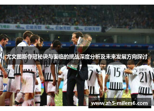 尤文图斯夺冠秘诀与面临的挑战深度分析及未来发展方向探讨 尤文图斯夺冠秘诀与面临的挑战深度分析及未来发展方向探讨