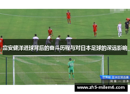 富安健洋进球背后的奋斗历程与对日本足球的深远影响