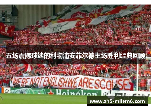 五场震撼球迷的利物浦安菲尔德主场胜利经典回顾