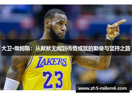 大卫·詹姆斯:从默默无闻到传奇成就的勤奋与坚持之路 大卫·詹姆斯:从默默无闻到传奇成就的勤奋与坚持之路