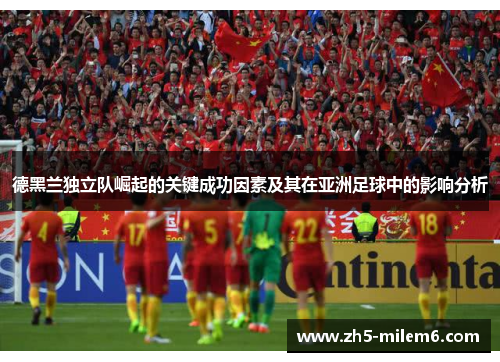 德黑兰独立队崛起的关键成功因素及其在亚洲足球中的影响分析