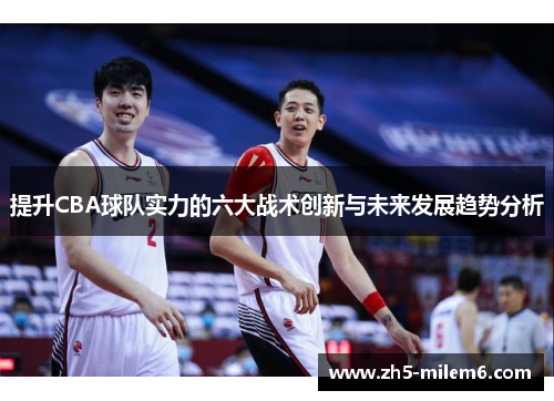 提升CBA球队实力的六大战术创新与未来发展趋势分析 提升CBA球队实力的六大战术创新与未来发展趋势分析
