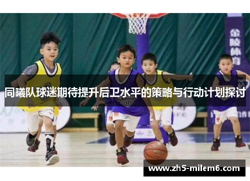 同曦队球迷期待提升后卫水平的策略与行动计划探讨