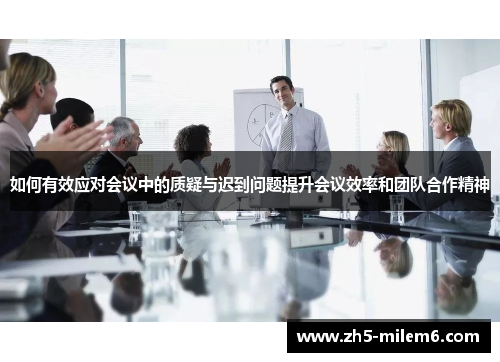 如何有效应对会议中的质疑与迟到问题提升会议效率和团队合作精神