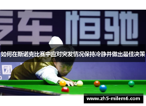 如何在斯诺克比赛中应对突发情况保持冷静并做出最佳决策 如何在斯诺克比赛中应对突发情况保持冷静并做出最佳决策