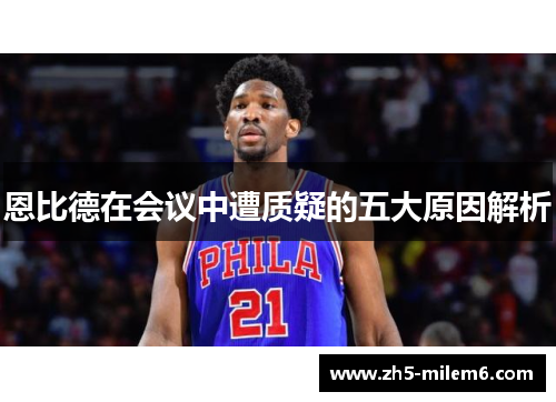 恩比德在会议中遭质疑的五大原因解析 恩比德在会议中遭质疑的五大原因解析