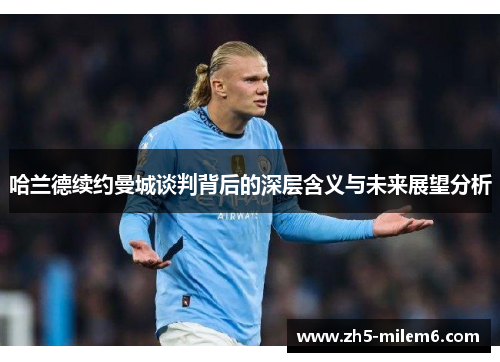 哈兰德续约曼城谈判背后的深层含义与未来展望分析