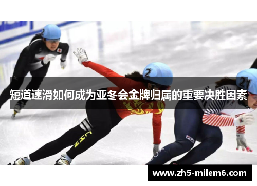 短道速滑如何成为亚冬会金牌归属的重要决胜因素