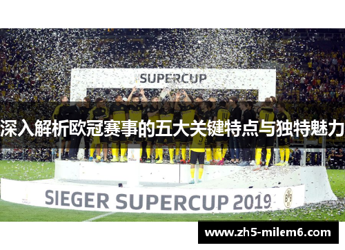 深入解析欧冠赛事的五大关键特点与独特魅力 深入解析欧冠赛事的五大关键特点与独特魅力