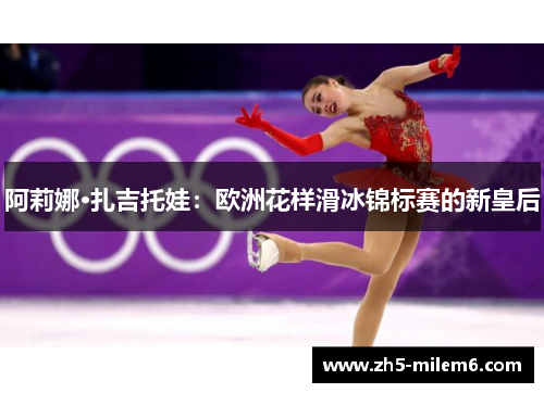 阿莉娜·扎吉托娃:欧洲花样滑冰锦标赛的新皇后 阿莉娜·扎吉托娃:欧洲花样滑冰锦标赛的新皇后