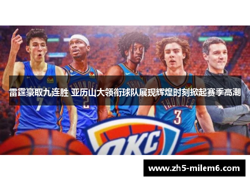 雷霆豪取九连胜 亚历山大领衔球队展现辉煌时刻掀起赛季高潮