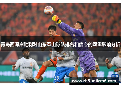 青岛西海岸胜利对山东泰山球队排名和信心的双重影响分析 青岛西海岸胜利对山东泰山球队排名和信心的双重影响分析