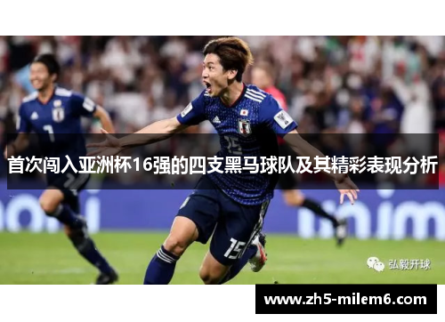 首次闯入亚洲杯16强的四支黑马球队及其精彩表现分析 首次闯入亚洲杯16强的四支黑马球队及其精彩表现分析