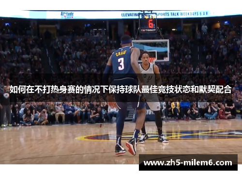 如何在不打热身赛的情况下保持球队最佳竞技状态和默契配合