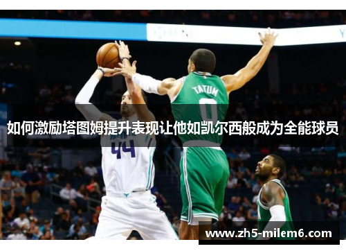 如何激励塔图姆提升表现让他如凯尔西般成为全能球员